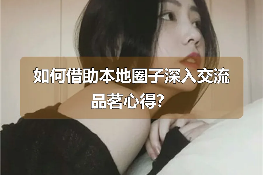 如何借助本地圈子深入交流品茗心得?
